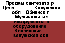 Продам синтезато р › Цена ­ 15 000 - Калужская обл., Обнинск г. Музыкальные инструменты и оборудование » Клавишные   . Калужская обл.